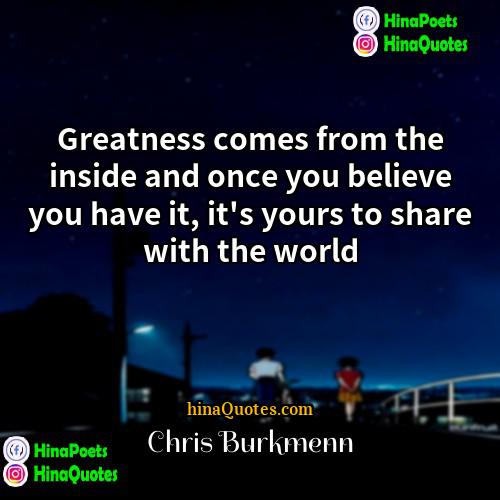Chris Burkmenn Quotes | Greatness comes from the inside and once